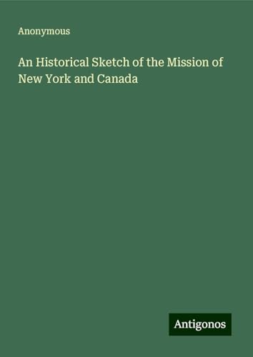 An Historical Sketch of the Mission of New York and Canada An Historical Sketch of the Mission of New York and Canada von Antigonos Verlag