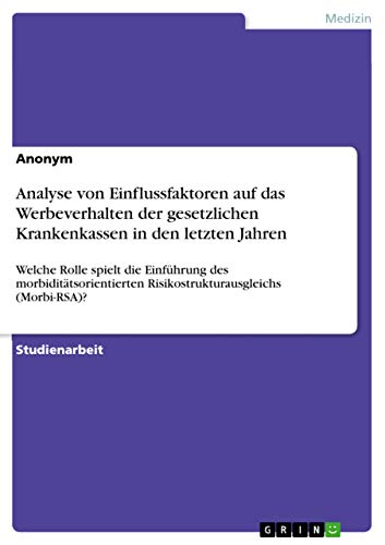 Analyse von Einflussfaktoren auf das Werbeverhalten der gesetzlichen Krankenkassen in den letzten Jahren: Welche Rolle spielt die Einführung des ... Risikostrukturausgleichs (Morbi-RSA)?