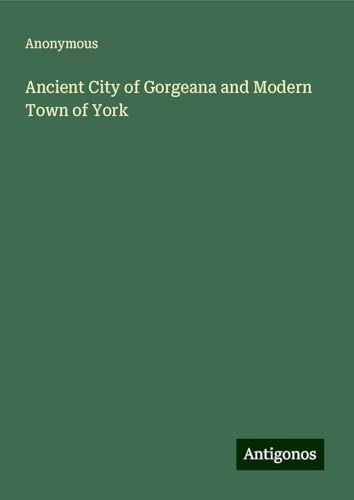Ancient City of Gorgeana and Modern Town of York Ancient City of Gorgeana and Modern Town of York von Antigonos Verlag