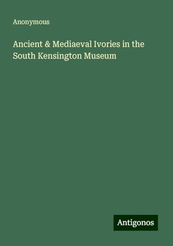 Ancient & Mediaeval Ivories in the South Kensington Museum Ancient & Mediaeval Ivories in the South Kensington Museum von Antigonos Verlag