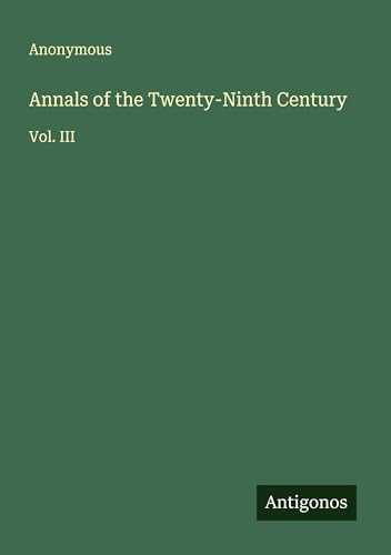 Annals of the Twenty-Ninth Century: Vol. III Annals of the Twenty-Ninth Century: Vol. III von Antigonos Verlag