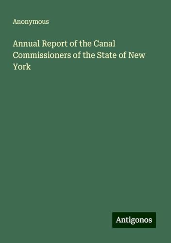 Annual Report of the Canal Commissioners of the State of New York Annual Report of the Canal Commissioners of the State of New York von Antigonos Verlag