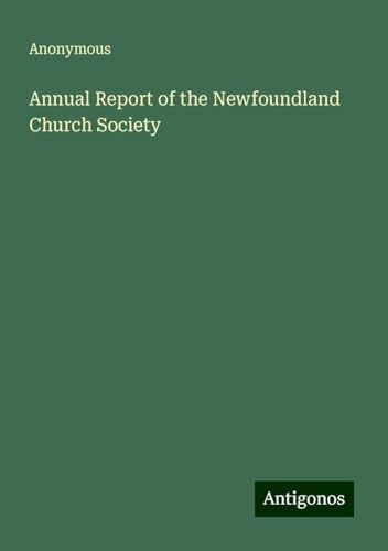 Annual Report of the Newfoundland Church Society Annual Report of the Newfoundland Church Society von Antigonos Verlag