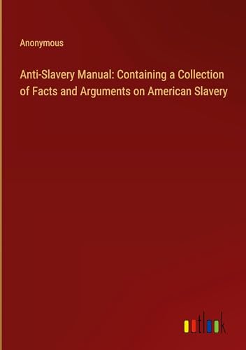 Anti-Slavery Manual: Containing a Collection of Facts and Arguments on American Slavery Anti-Slavery Manual: Containing a Collection of Facts and Arguments on American Slavery von Outlook Verlag