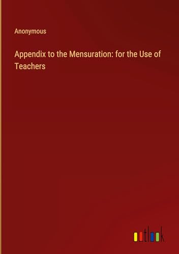 Appendix to the Mensuration: for the Use of Teachers Appendix to the Mensuration: for the Use of Teachers von Outlook Verlag