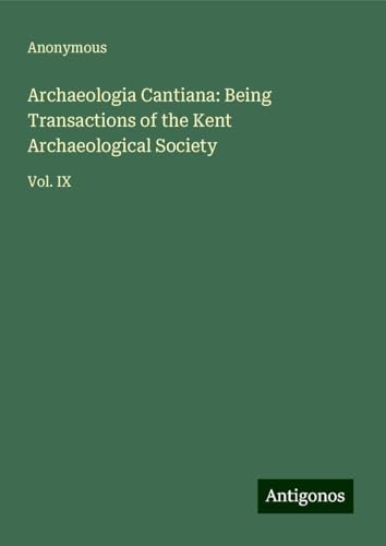 Archaeologia Cantiana: Being Transactions of the Kent Archaeological Society: Vol. IX Archaeologia Cantiana: Being Transactions of the Kent Archaeological Society: Vol. IX von Antigonos Verlag