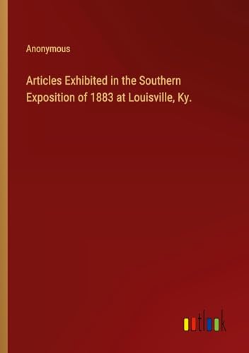 Articles Exhibited in the Southern Exposition of 1883 at Louisville, Ky.