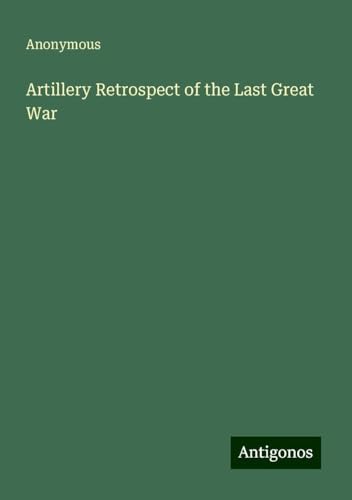 Artillery Retrospect of the Last Great War Artillery Retrospect of the Last Great War von Antigonos Verlag