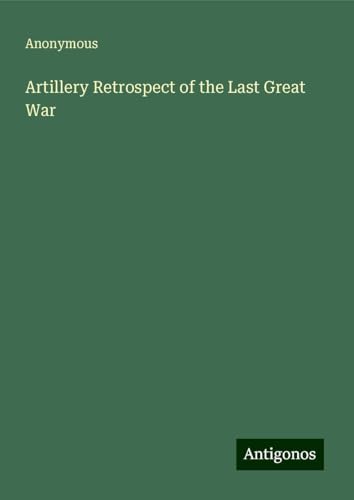Artillery Retrospect of the Last Great War Artillery Retrospect of the Last Great War von Antigonos Verlag
