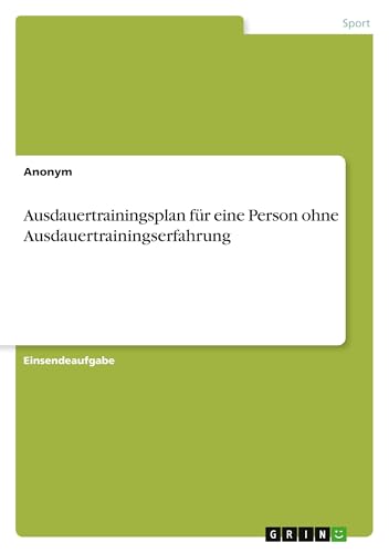 Ausdauertrainingsplan für eine Person ohne Ausdauertrainingserfahrung Ausdauertrainingsplan für eine Person ohne Ausdauertrainingserfahrung von GRIN Verlag