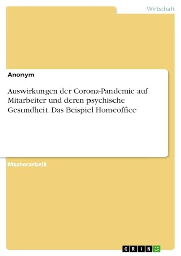 Auswirkungen der Corona-Pandemie auf Mitarbeiter und deren psychische Gesundheit. Das Beispiel Homeoffice Auswirkungen der Corona-Pandemie auf Mitarbeiter und deren psychische Gesundheit. Das Beispiel Homeoffice