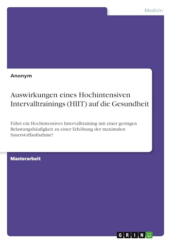 Auswirkungen eines Hochintensiven Intervalltrainings (HIIT) auf die Gesundheit: Führt ein Hochintensives Intervalltraining mit einer geringen ... Erhöhung der maximalen Sauerstoffaufnahme? von GRIN Verlag
