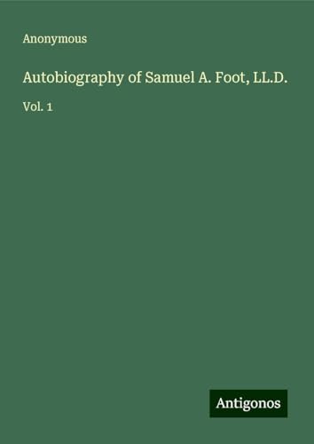Autobiography of Samuel A. Foot, LL.D.: Vol. 1 Autobiography of Samuel A. Foot, LL.D.: Vol. 1 von Antigonos Verlag