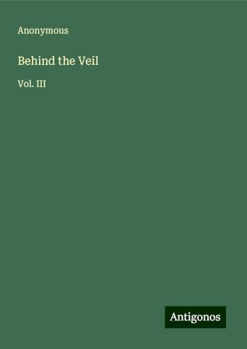 Behind the Veil: Vol. III Behind the Veil: Vol. III von Antigonos Verlag