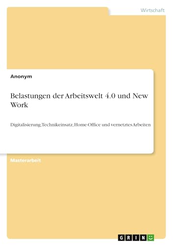 Belastungen der Arbeitswelt 4.0 und New Work: Digitalisierung, Technikeinsatz, Home-Office und vernetztes Arbeiten Belastungen der Arbeitswelt 4.0 und New Work: Digitalisierung, Technikeinsatz, Home-Office und vernetztes Arbeiten