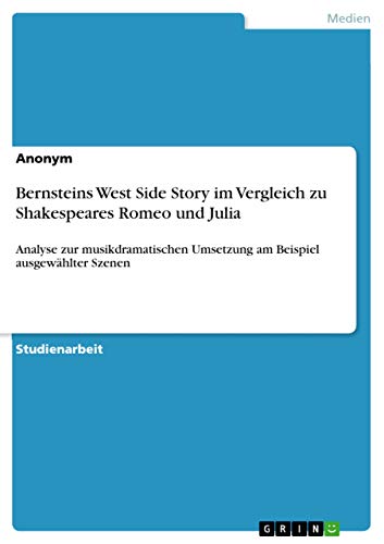 Bernsteins West Side Story im Vergleich zu Shakespeares Romeo und Julia: Analyse zur musikdramatischen Umsetzung am Beispiel ausgewählter Szenen Bernsteins West Side Story im Vergleich zu Shakespeares Romeo und Julia: Analyse zur musikdramatischen Umsetzung am Beispiel ausgewählter Szenen von Grin Verlag