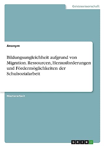 Bildungsungleichheit aufgrund von Migration. Ressourcen, Herausforderungen und Fördermöglichkeiten der Schulsozialarbeit Bildungsungleichheit aufgrund von Migration. Ressourcen, Herausforderungen und Fördermöglichkeiten der Schulsozialarbeit von GRIN Verlag