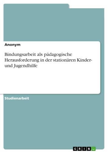 Bindungsarbeit als pädagogische Herausforderung in der stationären Kinder- und Jugendhilfe Bindungsarbeit als pädagogische Herausforderung in der stationären Kinder- und Jugendhilfe