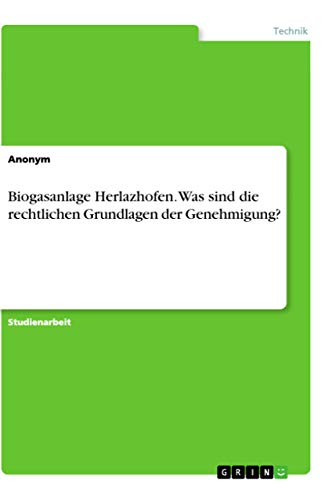 Biogasanlage Herlazhofen. Was sind die rechtlichen Grundlagen der Genehmigung? Biogasanlage Herlazhofen. Was sind die rechtlichen Grundlagen der Genehmigung? von Books on Demand