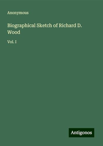 Biographical Sketch of Richard D. Wood: Vol. I Biographical Sketch of Richard D. Wood: Vol. I von Antigonos Verlag