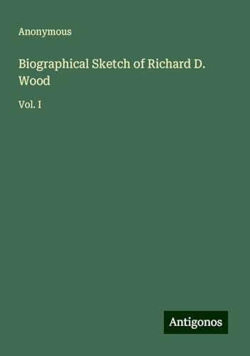 Biographical Sketch of Richard D. Wood: Vol. I Biographical Sketch of Richard D. Wood: Vol. I von Antigonos Verlag