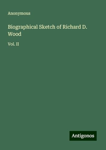 Biographical Sketch of Richard D. Wood: Vol. II Biographical Sketch of Richard D. Wood: Vol. II von Antigonos Verlag