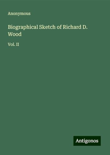 Biographical Sketch of Richard D. Wood: Vol. II Biographical Sketch of Richard D. Wood: Vol. II von Antigonos Verlag