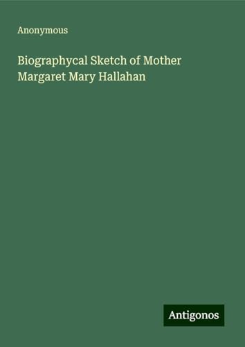 Biographycal Sketch of Mother Margaret Mary Hallahan Biographycal Sketch of Mother Margaret Mary Hallahan von Antigonos Verlag