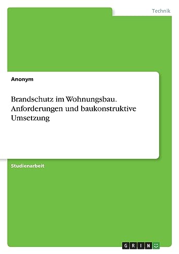 Brandschutz im Wohnungsbau. Anforderungen und baukonstruktive Umsetzung Brandschutz im Wohnungsbau. Anforderungen und baukonstruktive Umsetzung von GRIN Verlag