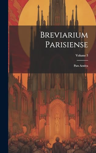 Breviarium Parisiense: Pars Aestiva; Volume 3 Breviarium Parisiense: Pars Aestiva; Volume 3