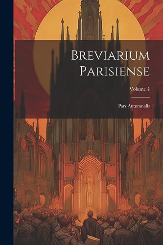 Breviarium Parisiense: Pars Autumnalis; Volume 4 Breviarium Parisiense: Pars Autumnalis; Volume 4