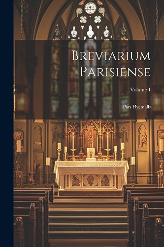 Breviarium Parisiense: Pars Hyemalis; Volume 1 Breviarium Parisiense: Pars Hyemalis; Volume 1