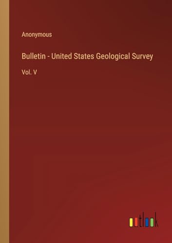 Bulletin - United States Geological Survey: Vol. V von Outlook Verlag