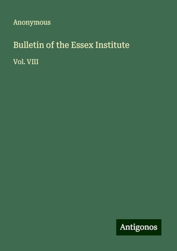 Bulletin of the Essex Institute: Vol. VIII Bulletin of the Essex Institute: Vol. VIII von Antigonos Verlag