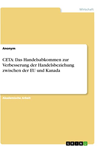 CETA: Das Handelsabkommen zur Verbesserung der Handelsbeziehung zwischen der EU und Kanada CETA: Das Handelsabkommen zur Verbesserung der Handelsbeziehung zwischen der EU und Kanada von Books on Demand