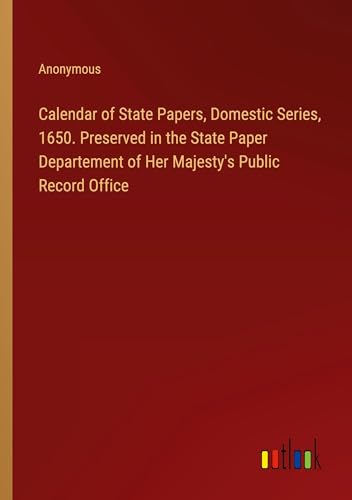 Calendar of State Papers, Domestic Series, 1650. Preserved in the State Paper Departement of Her Majesty's Public Record Office