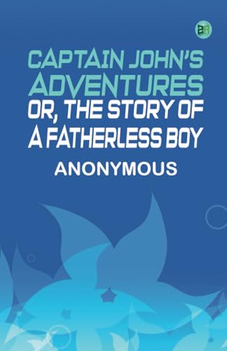 Captain John's Adventures or, The Story of a Fatherless Boy Captain John's Adventures or, The Story of a Fatherless Boy