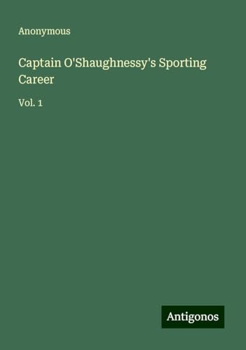 Captain O'Shaughnessy's Sporting Career: Vol. 1 Captain O'Shaughnessy's Sporting Career: Vol. 1 von Antigonos Verlag
