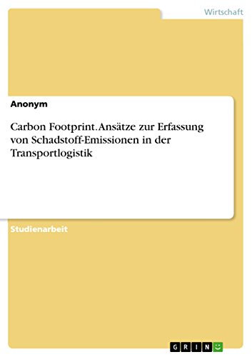 Carbon Footprint. Ansätze zur Erfassung von Schadstoff-Emissionen in der Transportlogistik Carbon Footprint. Ansätze zur Erfassung von Schadstoff-Emissionen in der Transportlogistik von Grin Verlag