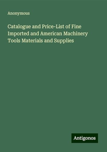Catalogue and Price-List of Fine Imported and American Machinery Tools Materials and Supplies Catalogue and Price-List of Fine Imported and American Machinery Tools Materials and Supplies von Antigonos Verlag