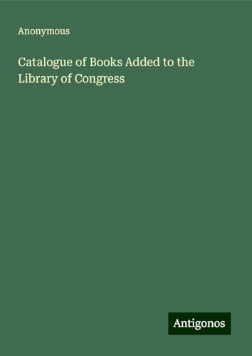 Catalogue of Books Added to the Library of Congress Catalogue of Books Added to the Library of Congress von Antigonos Verlag