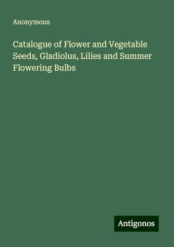 Catalogue of Flower and Vegetable Seeds, Gladiolus, Lilies and Summer Flowering Bulbs Catalogue of Flower and Vegetable Seeds, Gladiolus, Lilies and Summer Flowering Bulbs von Antigonos Verlag