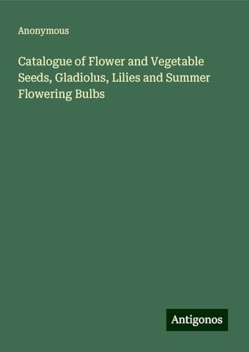 Catalogue of Flower and Vegetable Seeds, Gladiolus, Lilies and Summer Flowering Bulbs Catalogue of Flower and Vegetable Seeds, Gladiolus, Lilies and Summer Flowering Bulbs von Antigonos Verlag