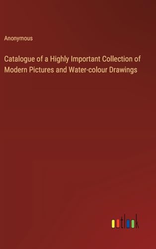 Catalogue of a Highly Important Collection of Modern Pictures and Water-colour Drawings