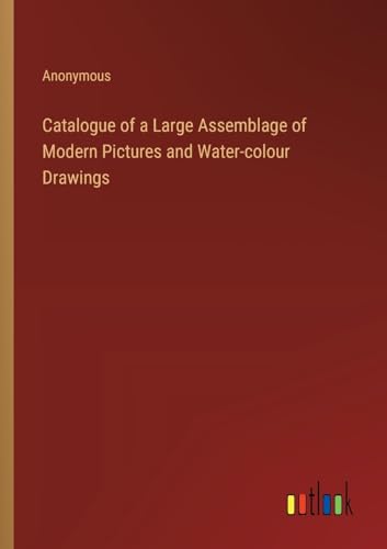 Catalogue of a Large Assemblage of Modern Pictures and Water-colour Drawings von Outlook Verlag