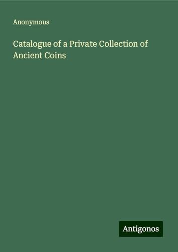 Catalogue of a Private Collection of Ancient Coins Catalogue of a Private Collection of Ancient Coins von Antigonos Verlag