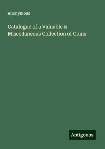 Catalogue of a Valuable & Miscellaneous Collection of Coins Catalogue of a Valuable & Miscellaneous Collection of Coins von Antigonos Verlag