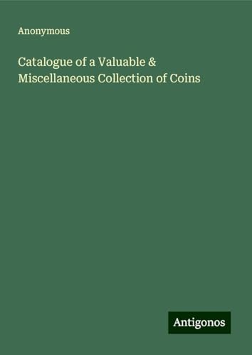 Catalogue of a Valuable & Miscellaneous Collection of Coins Catalogue of a Valuable & Miscellaneous Collection of Coins von Antigonos Verlag