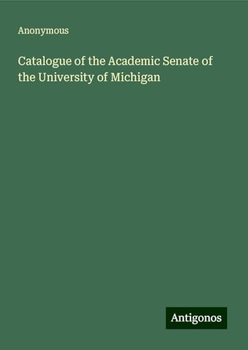 Catalogue of the Academic Senate of the University of Michigan Catalogue of the Academic Senate of the University of Michigan von Antigonos Verlag