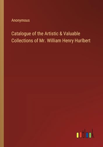 Catalogue of the Artistic & Valuable Collections of Mr. William Henry Hurlbert von Outlook Verlag